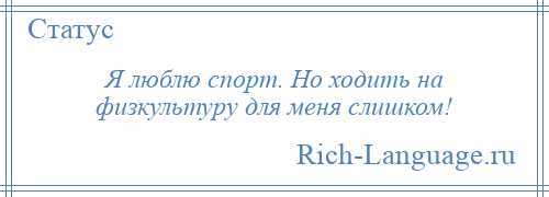 
    Я люблю спорт. Но ходить на физкультуру для меня слишком!