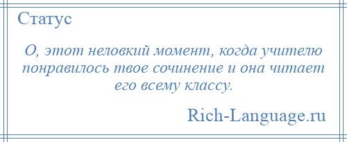 
    О, этот неловкий момент, когда учителю понравилось твое сочинение и она читает его всему классу.