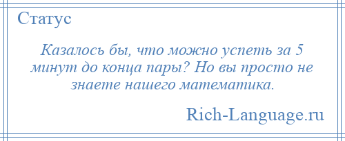 
    Казалось бы, что можно успеть за 5 минут до конца пары? Но вы просто не знаете нашего математика.