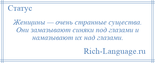 
    Женщины — очень странные существа. Они замазывают синяки под глазами и намазывают их над глазами.