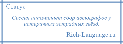 
    Сессия напоминает сбор автографов у истеричных эстрадных звёзд.