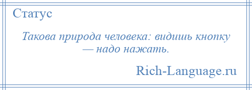 
    Такова природа человека: видишь кнопку — надо нажать.