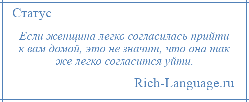 
    Если женщина легко согласилась прийти к вам домой, это не значит, что она так же легко согласится уйти.