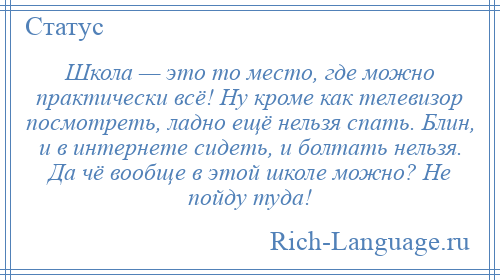 
    Школа — это то место, где можно практически всё! Ну кроме как телевизор посмотреть, ладно ещё нельзя спать. Блин, и в интернете сидеть, и болтать нельзя. Да чё вообще в этой школе можно? Не пойду туда!