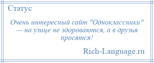 
    Очень интересный сайт Одноклассники — на улице не здороваются, а в друзья просятся!