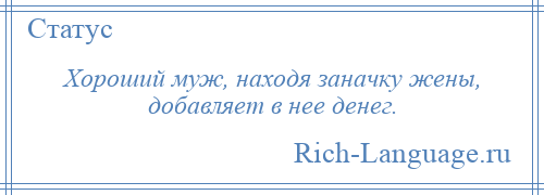 
    Хороший муж, находя заначку жены, добавляет в нее денег.