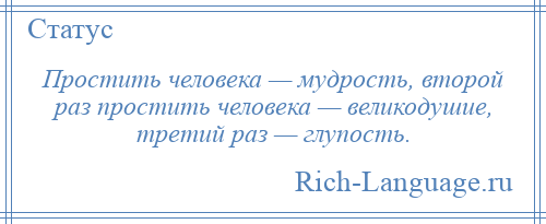 
    Простить человека — мудрость, второй раз простить человека — великодушие, третий раз — глупость.