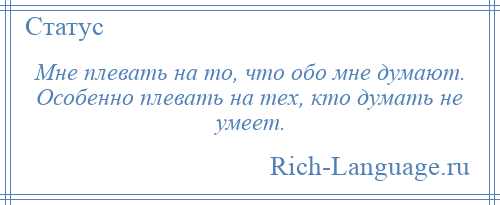 
    Мне плевать на то, что обо мне думают. Особенно плевать на тех, кто думать не умеет.