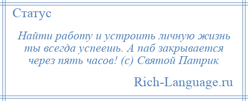 
    Найти работу и устроить личную жизнь ты всегда успеешь. А паб закрывается через пять часов! (с) Святой Патрик