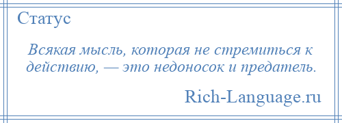 
    Всякая мысль, которая не стремиться к действию, — это недоносок и предатель.