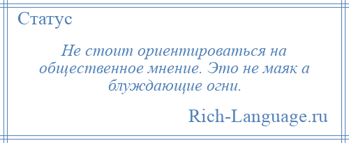 
    Не стоит ориентироваться на общественное мнение. Это не маяк а блуждающие огни.