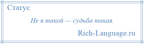 
    Не я такой — судьба такая.