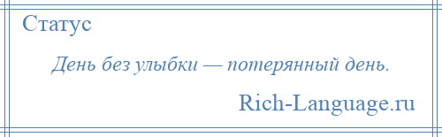 
    День без улыбки — потерянный день.