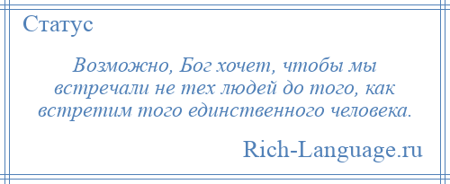 
    Возможно, Бог хочет, чтобы мы встречали не тех людей до того, как встретим того единственного человека.