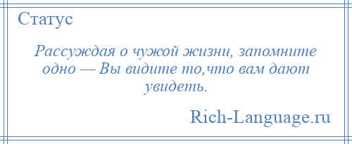 
    Рассуждая о чужой жизни, запомните одно — Вы видите то,что вам дают увидеть.