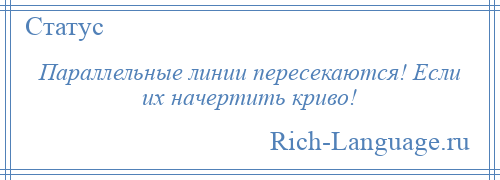 
    Параллельные линии пересекаются! Если их начертить криво!