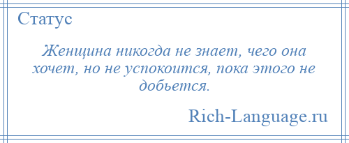 
    Женщина никогда не знает, чего она хочет, но не успокоится, пока этого не добьется.