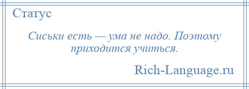 
    Сиськи есть — ума не надо. Поэтому приходится учиться.