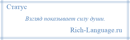 
    Взгляд показывает силу души.