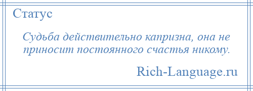 
    Судьба действительно капризна, она не приносит постоянного счастья никому.