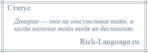 
    Доверие — это не отсутствие тайн, а когда наличие тайн тебя не беспокоит.