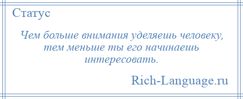 
    Чем больше внимания уделяешь человеку, тем меньше ты его начинаешь интересовать.