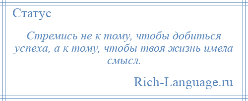 
    Стремись не к тому, чтобы добиться успеха, а к тому, чтобы твоя жизнь имела смысл.