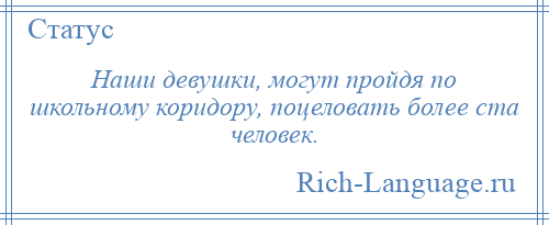 
    Наши девушки, могут пройдя по школьному коридору, поцеловать более ста человек.