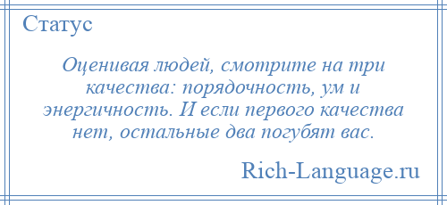 
    Оценивая людей, смотрите на три качества: порядочность, ум и энергичность. И если первого качества нет, остальные два погубят вас.
