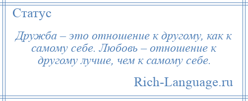 
    Дружба – это отношение к другому, как к самому себе. Любовь – отношение к другому лучше, чем к самому себе.