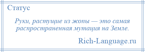 
    Руки, растущие из жопы — это самая распространенная мутация на Земле.