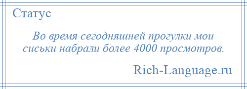 
    Во время сегодняшней прогулки мои сиськи набрали более 4000 просмотров.