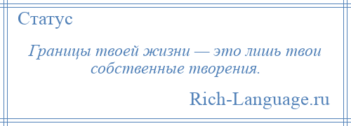 
    Границы твоей жизни — это лишь твои собственные творения.