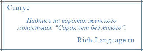 
    Надпись на воротах женского монастыря: Сорок лет без малого .