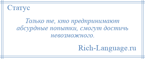
    Только те, кто предпринимают абсурдные попытки, смогут достичь невозможного.