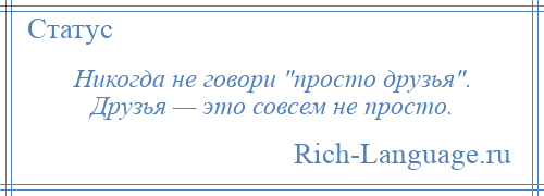 
    Никогда не говори просто друзья . Друзья — это совсем не просто.