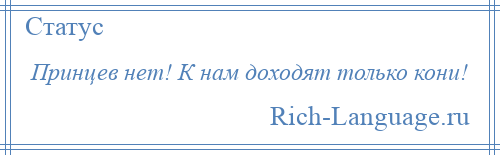 
    Принцев нет! К нам доходят только кони!