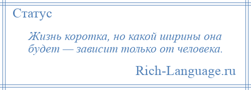 
    Жизнь коротка, но какой ширины она будет — зависит только от человека.