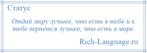 
    Отдай миру лучшее, что есть в тебе и к тебе вернется лучшее, что есть в мире.