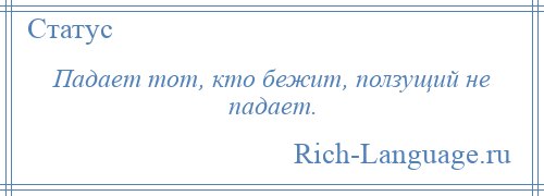 
    Падает тот, кто бежит, ползущий не падает.