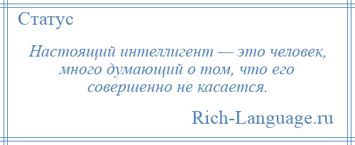 
    Настоящий интеллигент — это человек, много думающий о том, что его совершенно не касается.