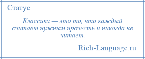 
    Классика — это то, что каждый считает нужным прочесть и никогда не читает.