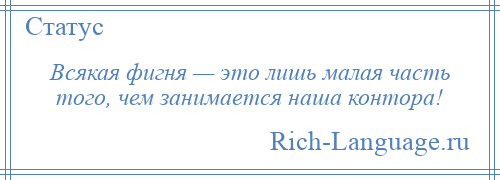 
    Всякая фигня — это лишь малая часть того, чем занимается наша контора!