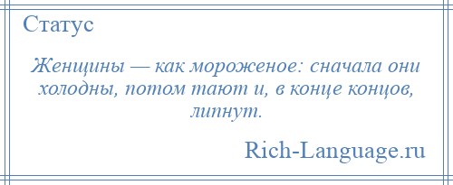 
    Женщины — как мороженое: сначала они холодны, потом тают и, в конце концов, липнут.