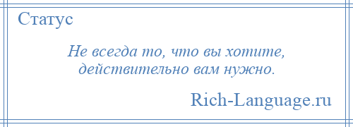 
    Не всегда то, что вы хотите, действительно вам нужно.
