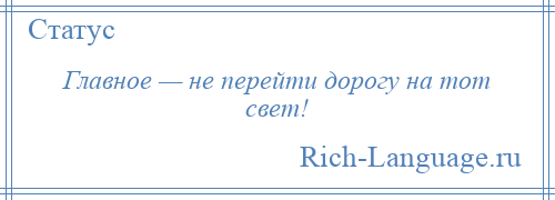 
    Главное — не перейти дорогу на тот свет!