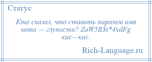 
    Кто сказал, что ставить паролем имя кота — глупости? ZaW5R$t*4xdFg кис—кис.