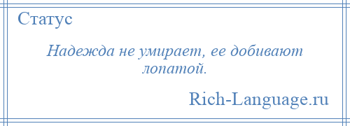 
    Надежда не умирает, ее добивают лопатой.