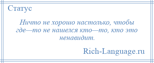 
    Ничто не хорошо настолько, чтобы где—то не нашелся кто—то, кто это ненавидит.