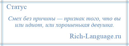 
    Смех без причины — признак того, что вы или идиот, или хорошенькая девушка.